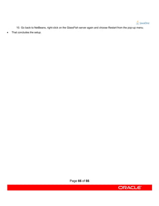 10. Go back to NetBeans, right-click on the GlassFish server again and choose Restart from the pop-up menu.
   That concludes the setup.




                                                   Page 66 of 66
 