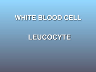 WHITE BLOOD CELL

   LEUCOCYTE
 