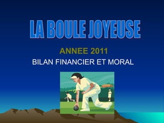 ANNEE 2011
BILAN FINANCIER ET MORAL
 