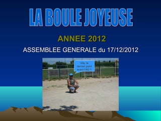 ANNEE 2012
ASSEMBLEE GENERALE du 17/12/2012
                Vite, le
              dernier point
              avant l’AG !!
 