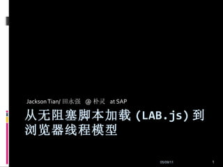 从无阻塞脚本加载 (LAB.js) 到浏览器线程模型 Jackson Tian/ 田永强  @ 朴灵  at SAP 05/09/11 