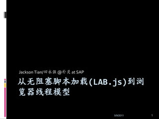 Jackson Tian/田永强 @朴灵 at SAP 从无阻塞脚本加载(LAB.js)到浏览器线程模型 5/7/2011 1 