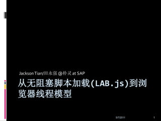 Jackson Tian/田永强 @朴灵 at SAP

从无阻塞脚本加载(LAB.js)到浏
览器线程模型

                              5/7/2011   1
 