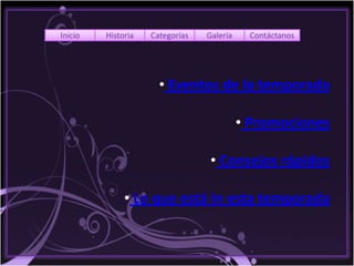 Inicio   Historia   Categorías   Galería    Contáctanos




                      • Eventos de la temporada

                                           • Promociones

                                  • Consejos rápidos

              • Lo que está In esta temporada
 