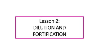 Lesson 2:
DILUTION AND
FORTIFICATION
 