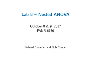 Lab 8 – Nested ANOVA
October 8 & 9, 2017
FANR 6750
Richard Chandler and Bob Cooper
 
