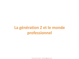La génération Z et le monde
       professionnel




         Emmanuel Fraysse - efraysse@gmail.com
 