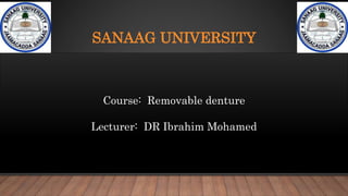 SANAAG UNIVERSITY
Course: Removable denture
Lecturer: DR Ibrahim Mohamed
 