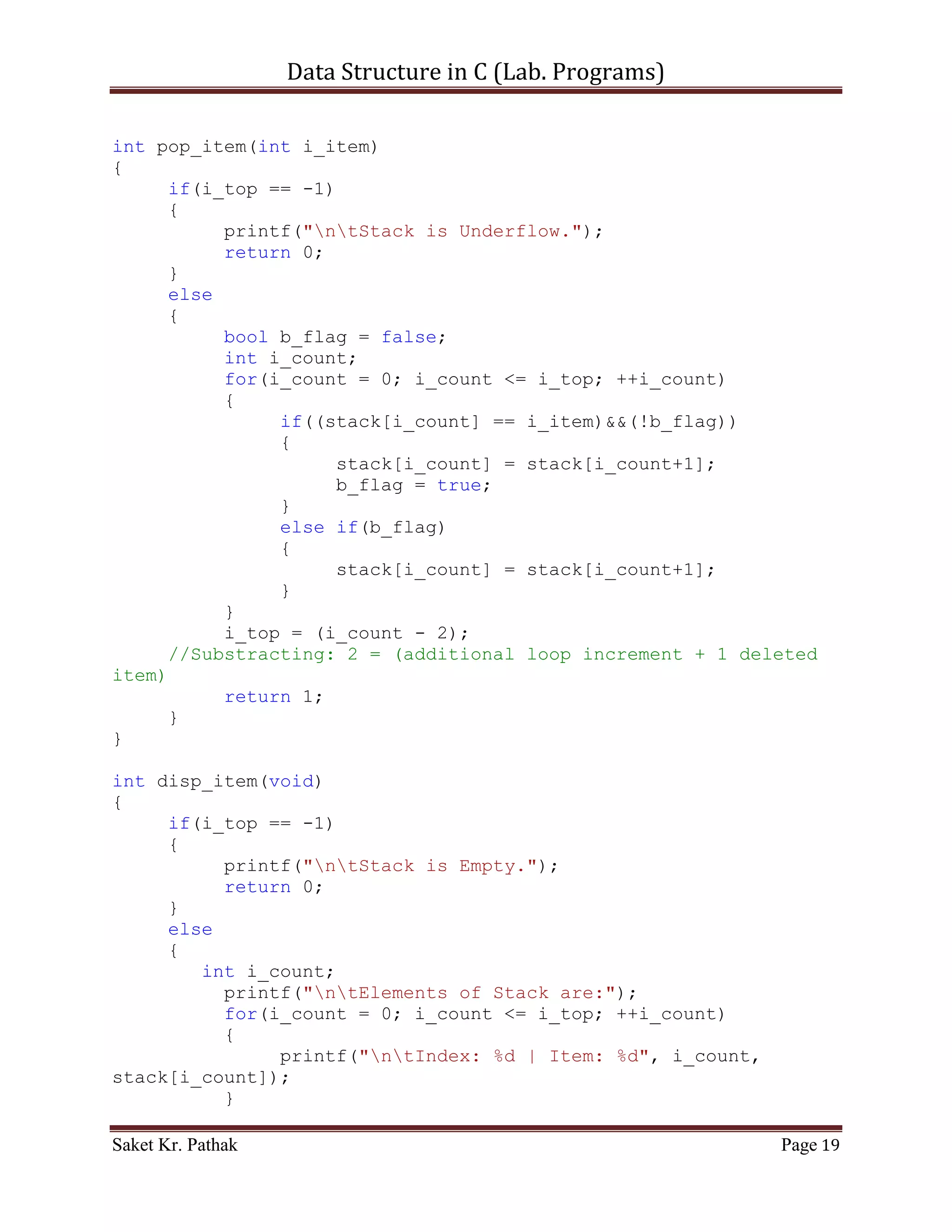 Data Structure in C (Lab. Programs)

recursive_bin_search(i_storage, i_srch_item, i_low, i_mid,
i_hi);
               }
               else if(i_storage[i_mid] < i_srch_item)
               {
                    i_low = i_mid;
                    i_mid = (i_low + i_hi)/2;
recursive_bin_search(i_storage, i_srch_item, i_low, i_mid,
i_hi);
               }
          }

}


void recursive_binary_search(int* i_storage, int i_num_item)
{
     bool b_check = check_item_order(i_storage);

       printf("Your Storage Items are: nt");

     int i_loop_count;
     for(i_loop_count = 0; i_loop_count < i_num_item;
++i_loop_count)
     {
          printf("%d, ", i_storage[i_loop_count]);
     }

       printf("nnn");

       int i_srch_item;
       printf("Please Enter the item (number) to search: ");
       scanf("%d", &i_srch_item);

       printf("nnn");
       int i_low = 0;
       int i_hi = i_num_item;
       int i_mid = (i_low + i_hi)/2;

     if(b_check)
          recursive_bin_search(i_storage, i_srch_item, i_low,
i_mid, i_hi);
     else
          printf("nItems are not in Order.n");
}

void binary_search(void)

Saket Kr. Pathak                                               Page 19
 