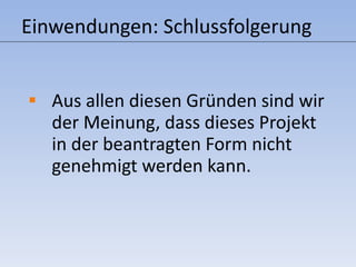 Einwendungen: Schlussfolgerung Aus allen diesen Gründen sind wir der Meinung, dass dieses Projekt in der beantragten Form nicht genehmigt werden kann. 