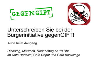 Unterschreiben Sie bei der Bürgerinitiative gegenGIFT! Tisch beim Ausgang Dienstag, Mittwoch, Donnerstag ab 19 Uhr  im Cafe Harlekin, Cafe Depot und Cafe Backstage 