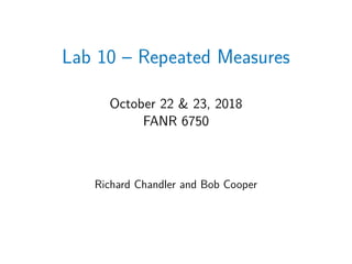 Lab 10 – Repeated Measures
October 22 & 23, 2018
FANR 6750
Richard Chandler and Bob Cooper
 