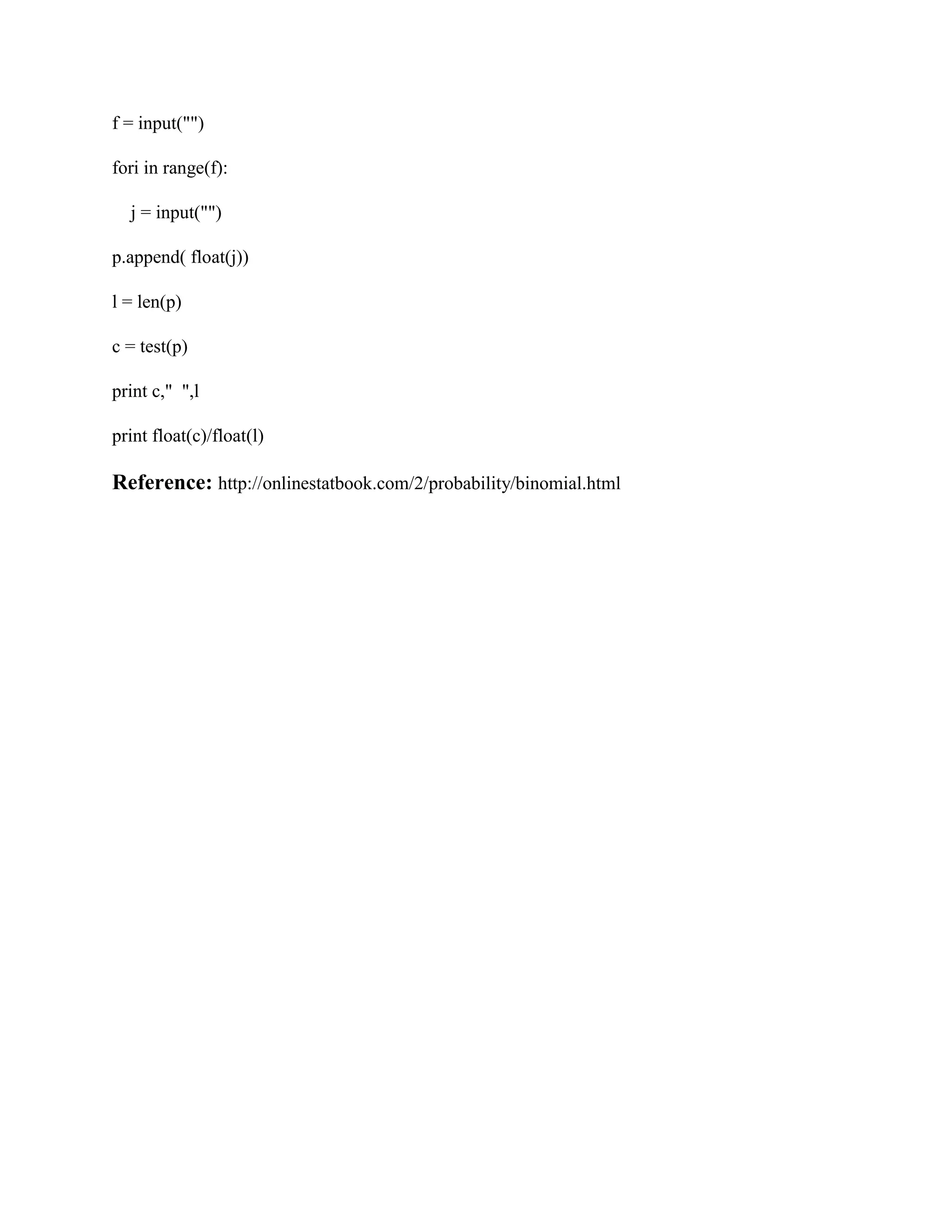 f = input("") fori in range(f): j = input("") p.append( float(j)) l = len(p) c = test(p) print c," ",l print float(c)/float(l) Reference: http://onlinestatbook.com/2/probability/binomial.html 