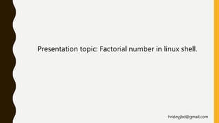 Presentation topic: Factorial number in linux shell.
hridoyjbd@gmail.com
 