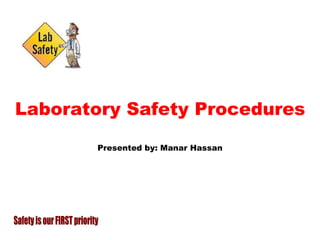 Laboratory Safety Procedures Presented by: Manar Hassan Safety is our FIRST priority 