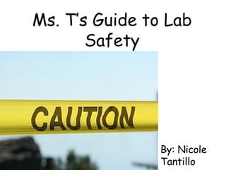 Ms. T’s Guide to Lab Safety By: Nicole Tantillo 