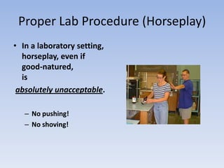 Proper Lab Procedure (Horseplay)In a laboratory setting, horseplay, even if good-natured, is                    absolutely unacceptable.No pushing!No shoving!