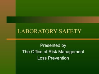 LABORATORY SAFETY 
Presented by 
The Office of Risk Management 
Loss Prevention 
 