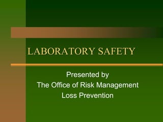 LABORATORY SAFETY
Presented by
The Office of Risk Management
Loss Prevention
 