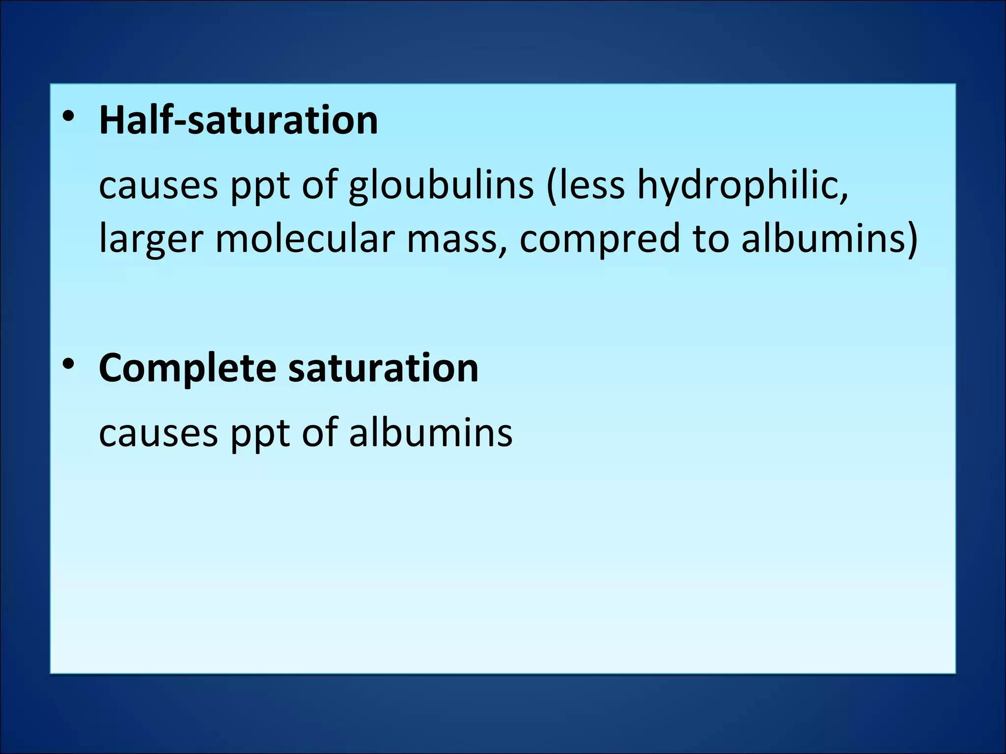 • Half-saturation
causes ppt of gloubulins (less hydrophilic,
larger molecular mass, compred to albumins)
• Complete saturation
causes ppt of albumins
• Half-saturation
causes ppt of gloubulins (less hydrophilic,
larger molecular mass, compred to albumins)
• Complete saturation
causes ppt of albumins
 