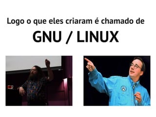Logo o que eles criaram é chamado de

      GNU / LINUX
 