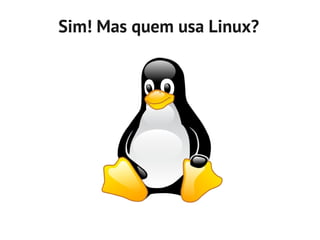 Sim! Mas quem usa Linux?
 