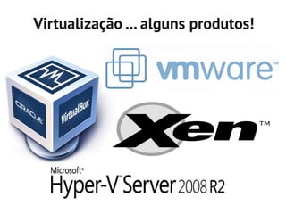 Virtualização ... alguns produtos!
 