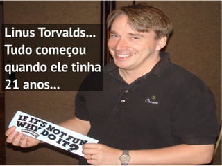 Linus Torvalds...
Tudo começou
quando ele tinha
21 anos...
 
