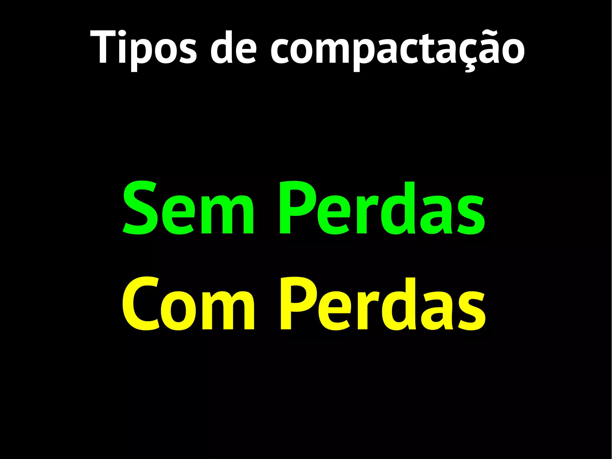 Tipos de compactação


 Sem Perdas
 Com Perdas
 