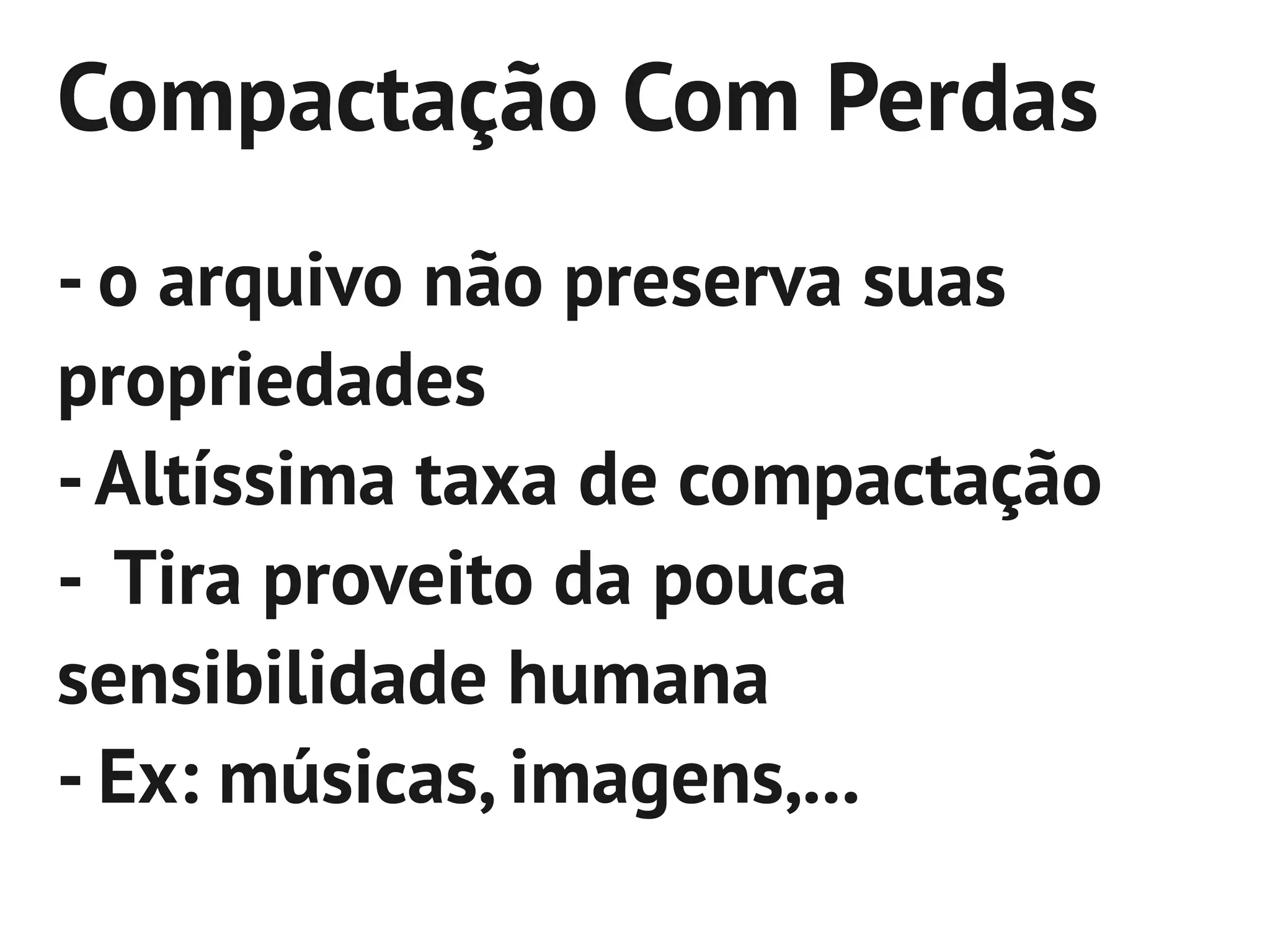 Compactação Com Perdas
- o arquivo não preserva suas
propriedades
- Altíssima taxa de compactação
- Tira proveito da pouca
sensibilidade humana
- Ex: músicas, imagens,...
 