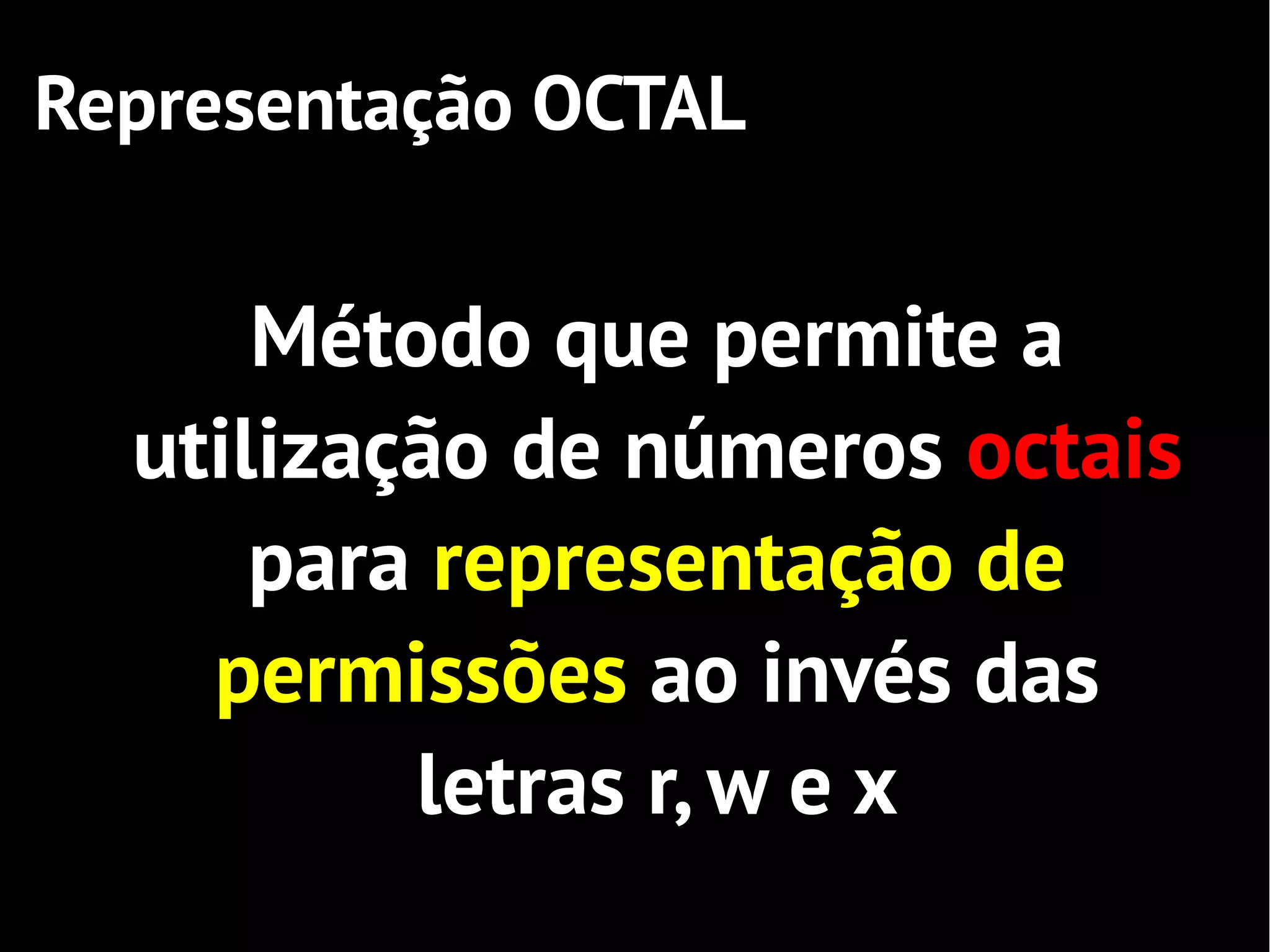 Representação OCTAL


      Método que permite a
  utilização de números octais
      para representação de
    permissões ao invés das
          letras r, w e x
 