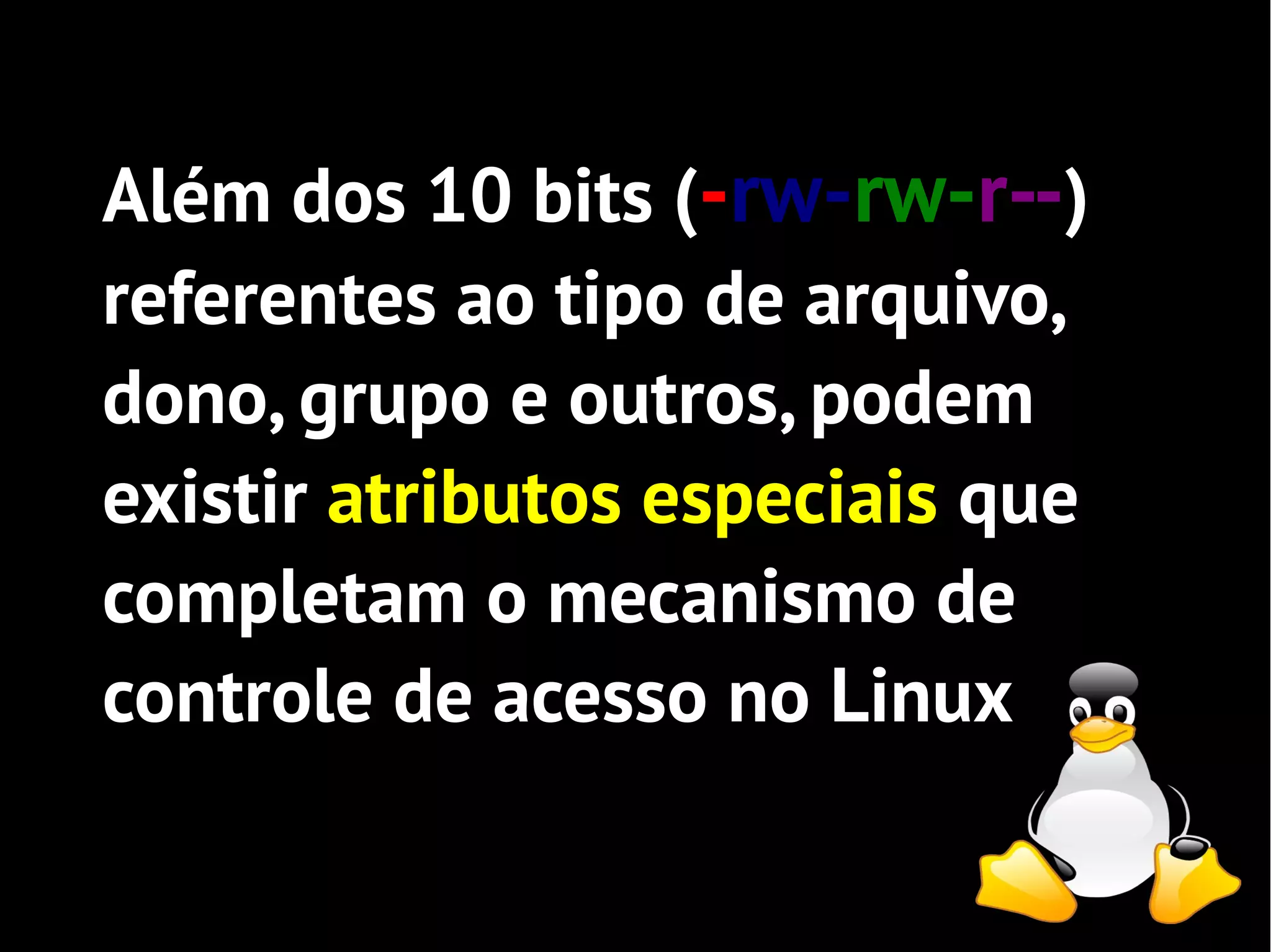 Além dos 10 bits (-rw-rw-r--)
referentes ao tipo de arquivo,
dono, grupo e outros, podem
existir atributos especiais que
completam o mecanismo de
controle de acesso no Linux
 