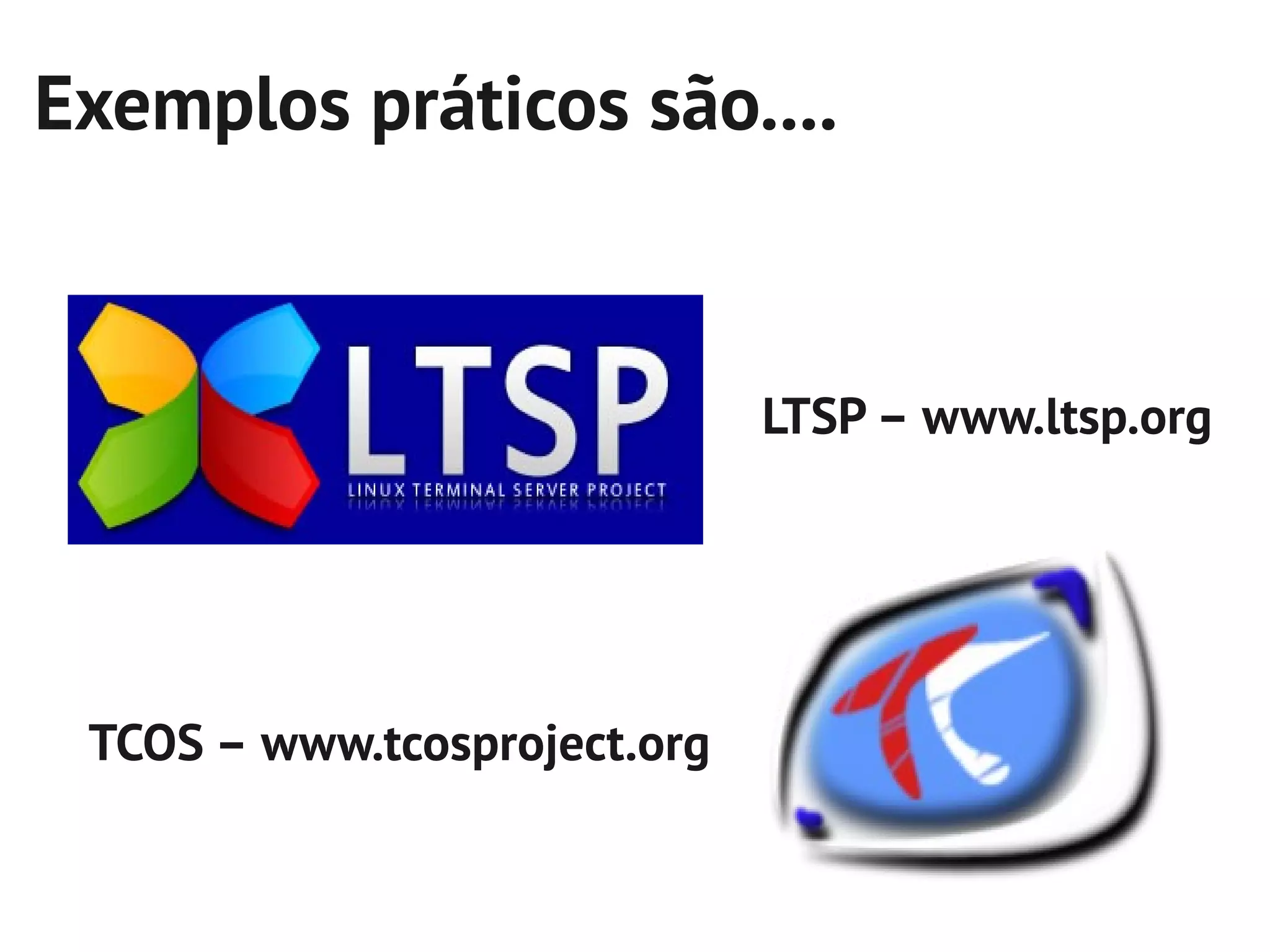 Exemplos práticos são....


                              LTSP – www.ltsp.org




 TCOS – www.tcosproject.org
 