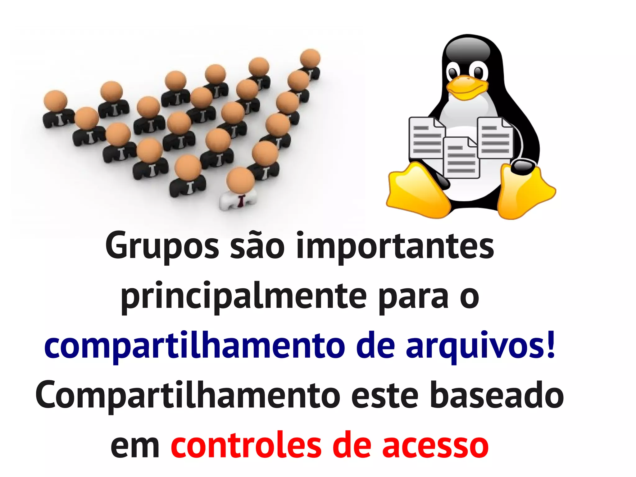 Grupos são importantes
    principalmente para o
compartilhamento de arquivos!
Compartilhamento este baseado
   em controles de acesso
 