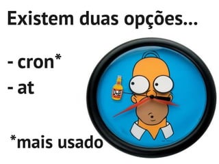 Existem duas opções...

- cron*
- at

*mais usado
 