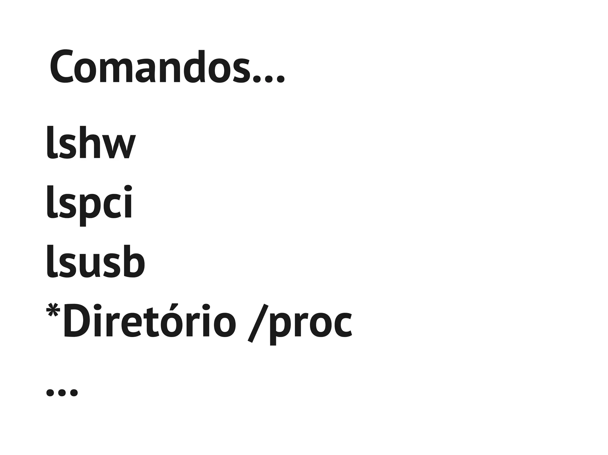 Comandos...
lshw
lspci
lsusb
*Diretório /proc
...
 