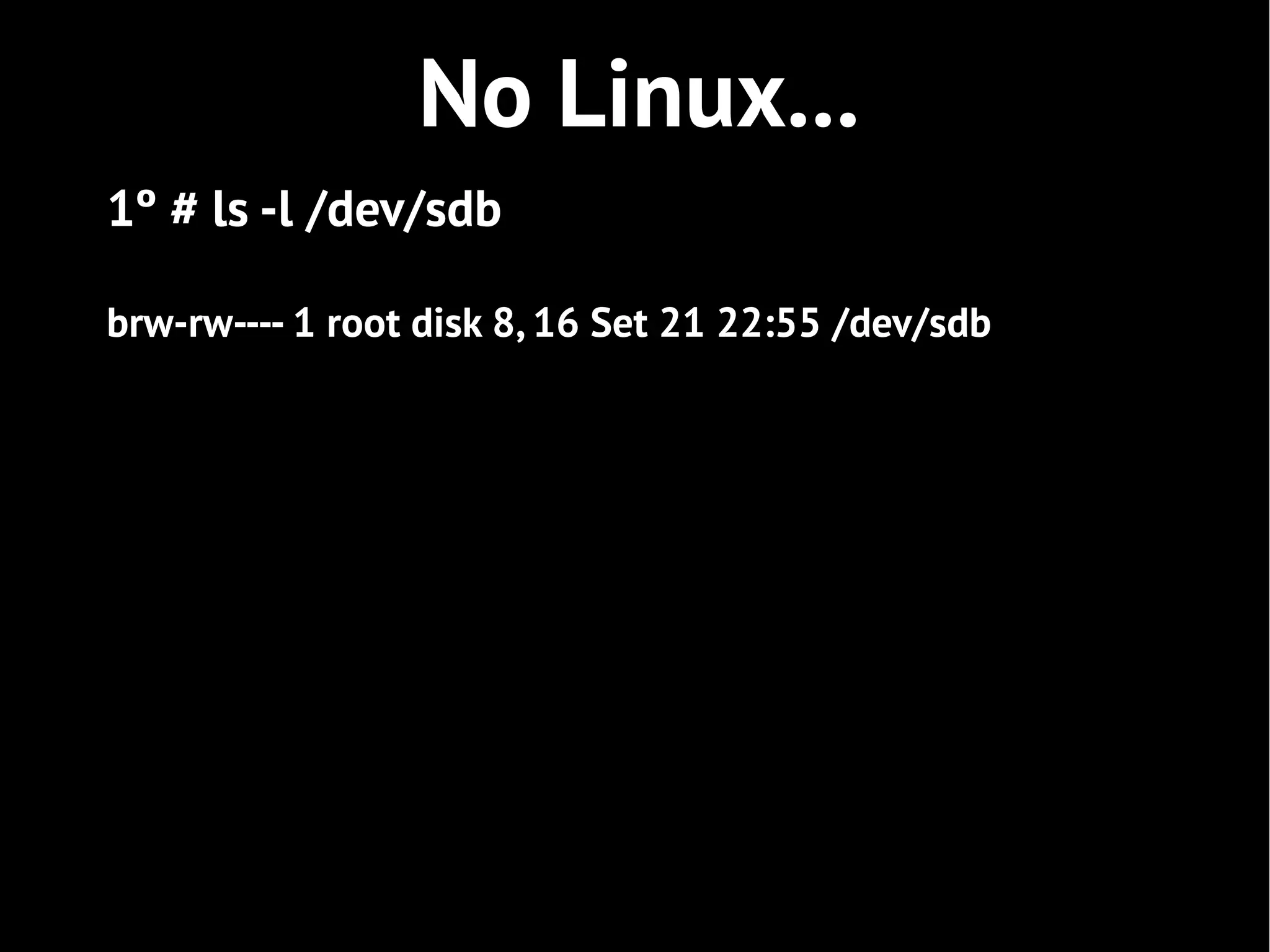 No Linux...
1º # ls -l /dev/sdb

brw-rw---- 1 root disk 8, 16 Set 21 22:55 /dev/sdb
 