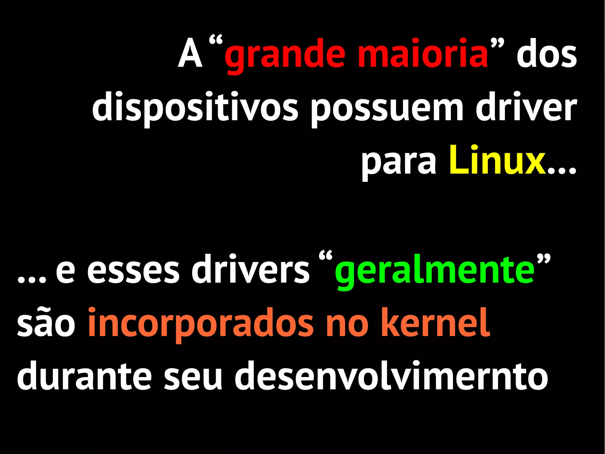 A “grande maioria” dos
    dispositivos possuem driver
                   para Linux...

... e esses drivers “geralmente”
são incorporados no kernel
durante seu desenvolvimernto
 