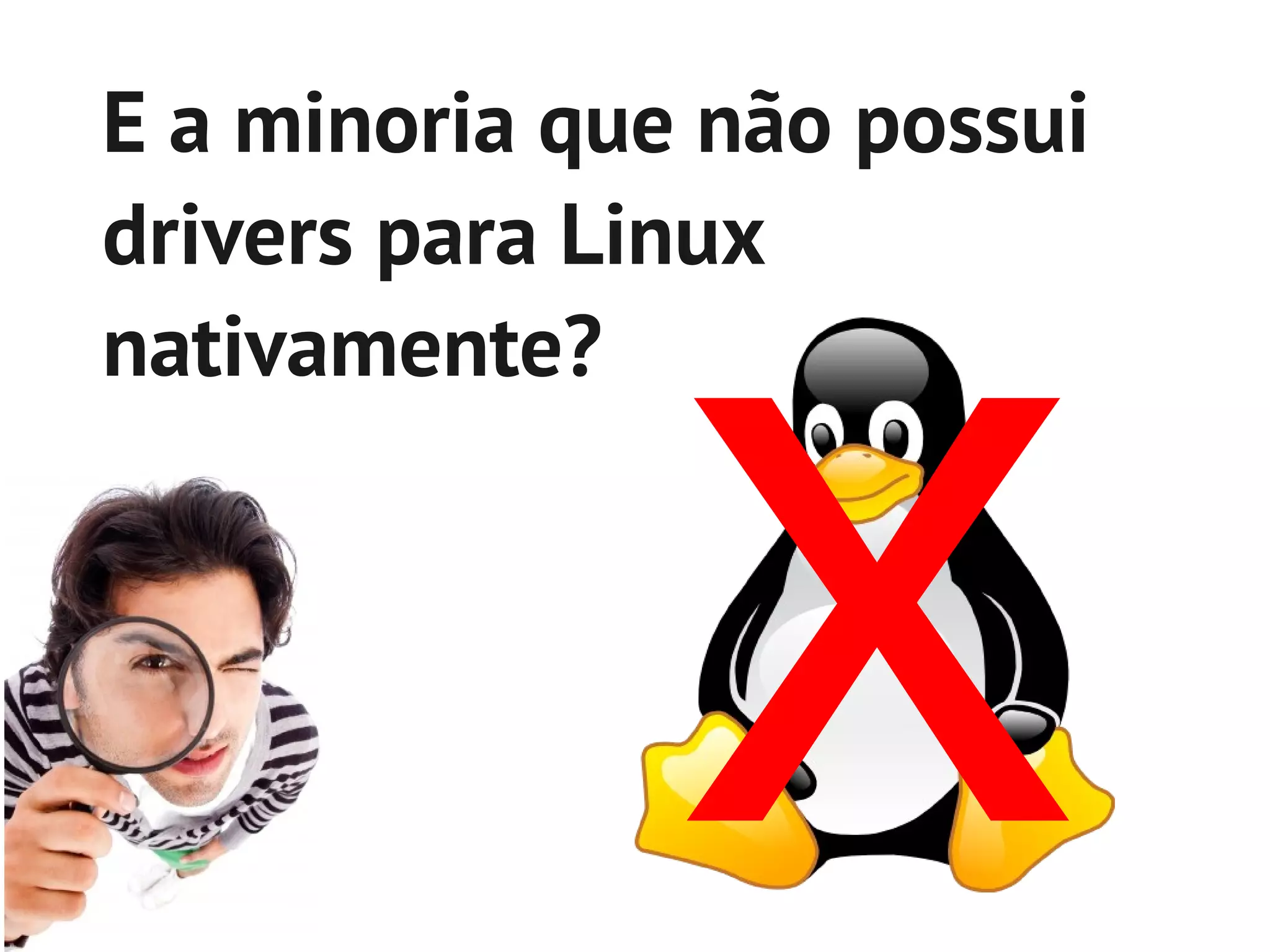 E a minoria que não possui




               x
drivers para Linux
nativamente?
 