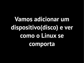 Vamos adicionar um
dispositivo(disco) e ver
   como o Linux se
      comporta
 