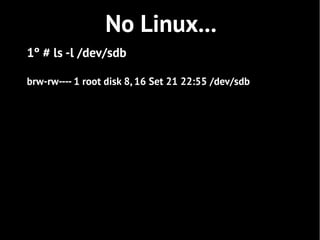 No Linux...
1º # ls -l /dev/sdb

brw-rw---- 1 root disk 8, 16 Set 21 22:55 /dev/sdb
 