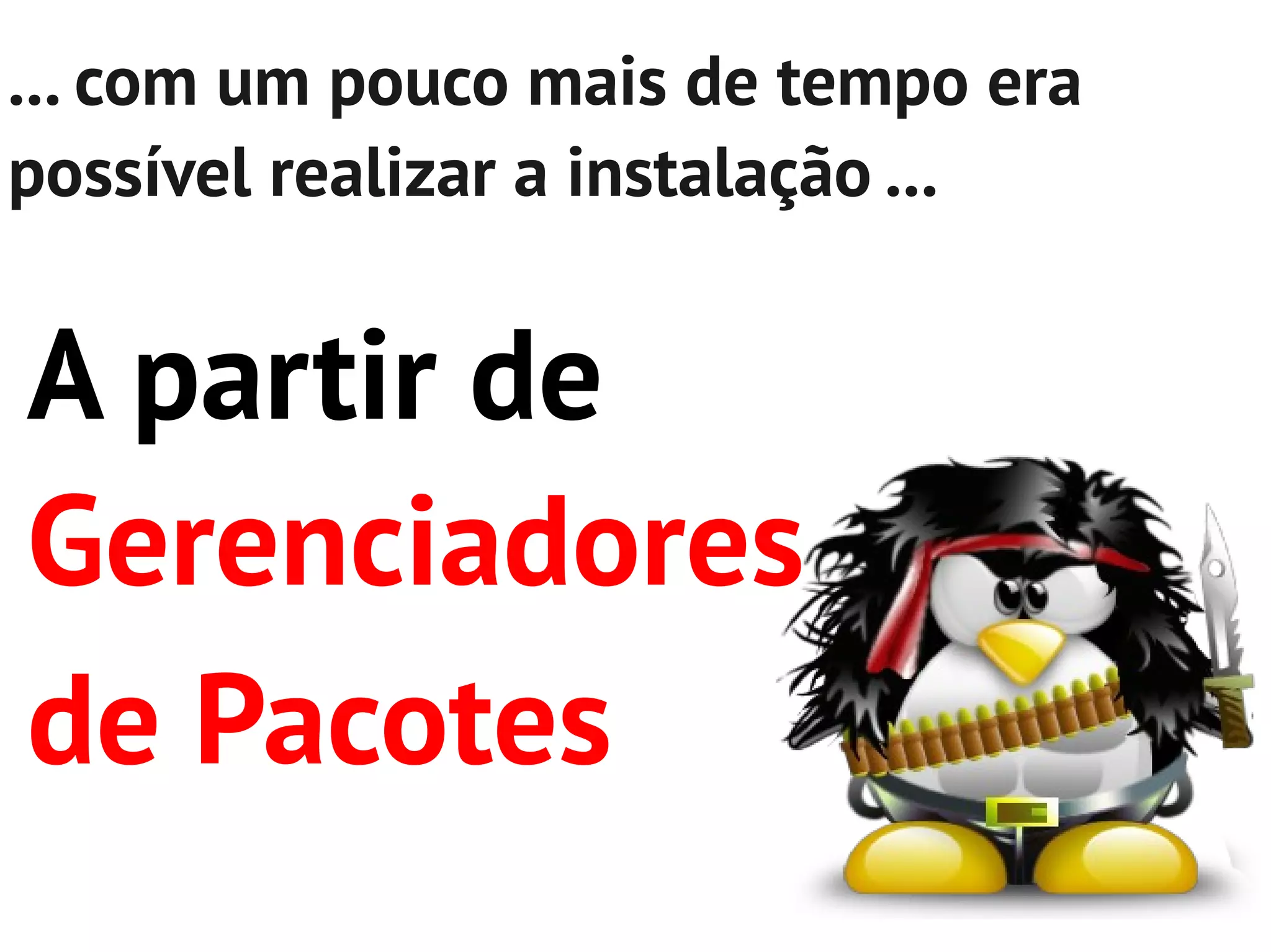 ... com um pouco mais de tempo era
possível realizar a instalação ...


A partir de
Gerenciadores
de Pacotes
 