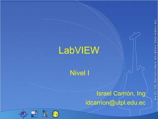 LabVIEW Nivel I   Israel Carrión, Ing [email_address] 
