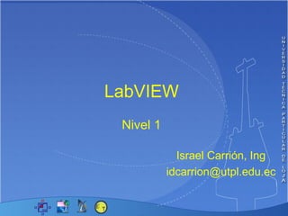 LabVIEW  Israel Carrión, Ing [email_address] Nivel 1 