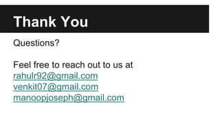 Thank You
Questions?
Feel free to reach out to us at
rahulr92@gmail.com
venkit07@gmail.com
manoopjoseph@gmail.com
 