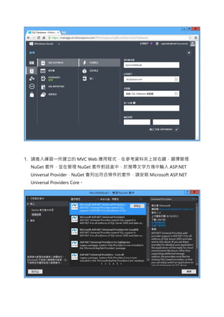 1. 請進入練習一所建立的 MVC Web 應用程式，在參考資料夾上按右鍵，選擇管理
NuGet 套件，並在管理 NuGet 套件對話盒中，於搜尋文字方塊中輸入 ASP.NET
Universal Provider，NuGet 會列出符合條件的套件，請安裝 Microsoft ASP.NET
Universal Providers Core。
 