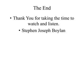 The End
• Thank You for taking the time to
watch and listen.
• Stephen Joseph Boylan
 