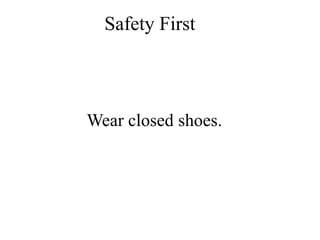 Safety First
Wear closed shoes.