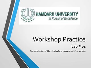 Workshop Practice
Lab # 01
Demonstration of Electrical safety, hazards and Precautions
 