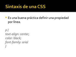 Es una buena práctica definir una propiedad por línea. p {  text-align: center;  color: black;  font-family: arial  } 